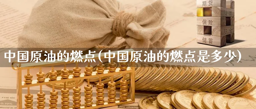 中国原油的燃点(中国原油的燃点是多少)_https://www.nyyysy.com_期货分析_第1张
