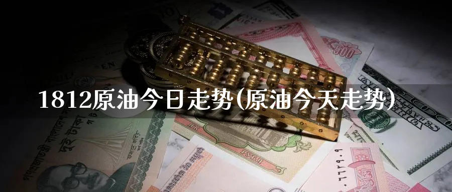 1812原油今日走势(原油今天走势)_https://www.nyyysy.com_期货直播_第1张