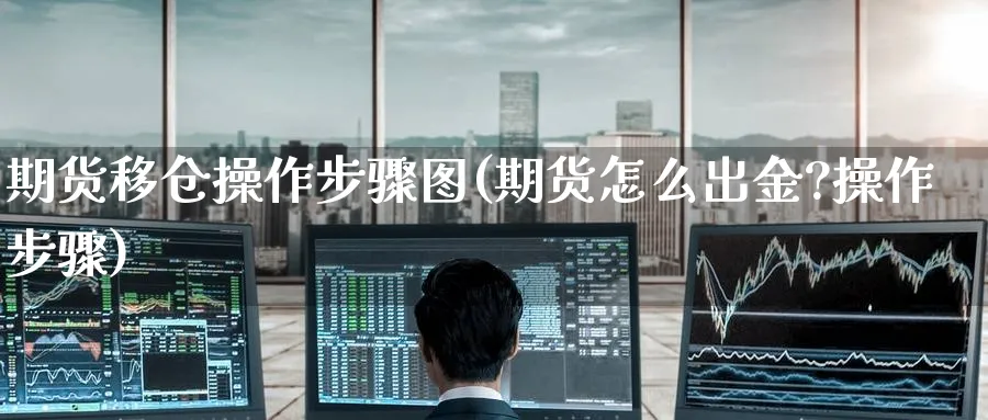 期货移仓操作步骤图(期货怎么出金?操作步骤)_https://www.nyyysy.com_期货直播_第1张