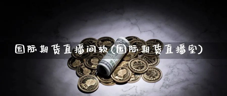 国际期货直播间软(国际期货直播室)_https://www.nyyysy.com_期货行情_第1张
