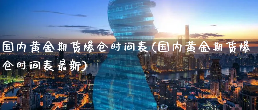 国内黄金期货爆仓时间表(国内黄金期货爆仓时间表最新)_https://www.nyyysy.com_期货行情_第1张
