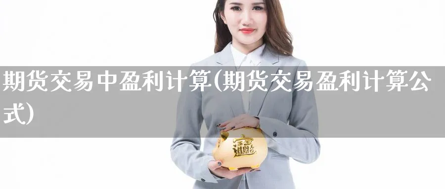 期货交易中盈利计算(期货交易盈利计算公式)_https://www.nyyysy.com_期货行情_第1张