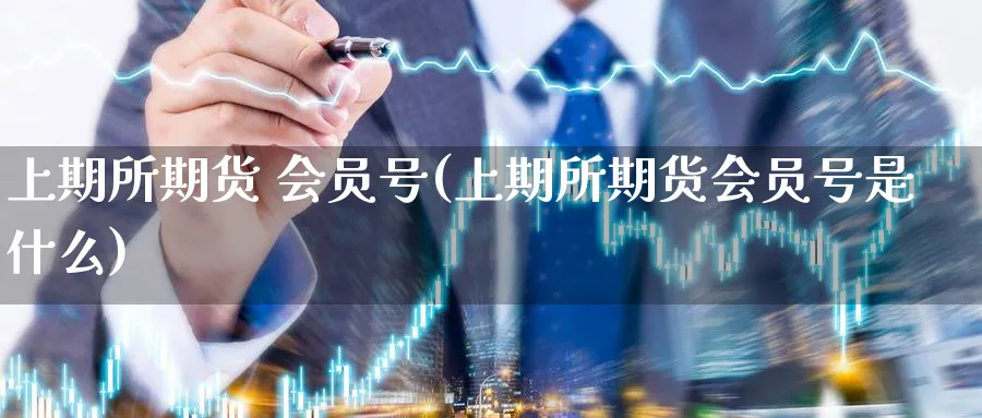 上期所期货 会员号(上期所期货会员号是什么)_https://www.nyyysy.com_期货分析_第1张