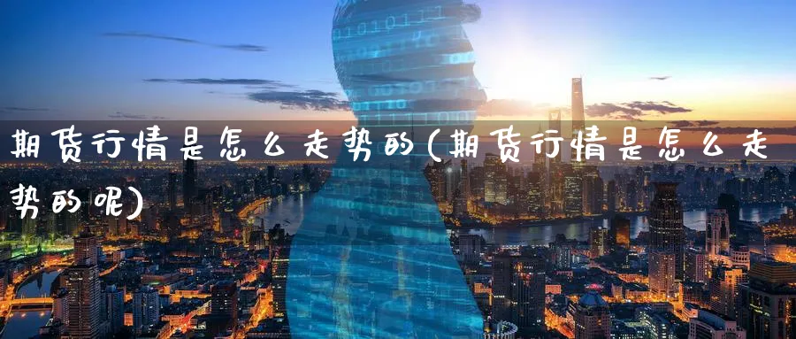 期货行情是怎么走势的(期货行情是怎么走势的呢)_https://www.nyyysy.com_期货直播_第1张