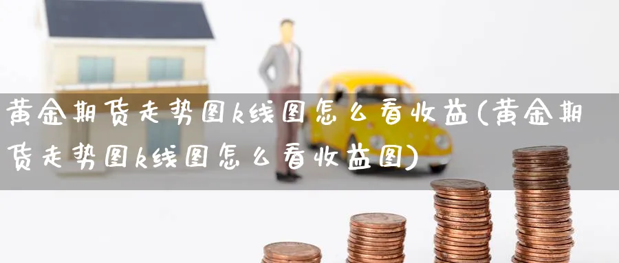 黄金期货走势图k线图怎么看收益(黄金期货走势图k线图怎么看收益图)_https://www.nyyysy.com_期货喊单_第1张