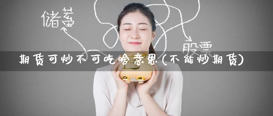 期货可炒不可吃啥意思(不能炒期货)_https://www.nyyysy.com_期货行情_第1张