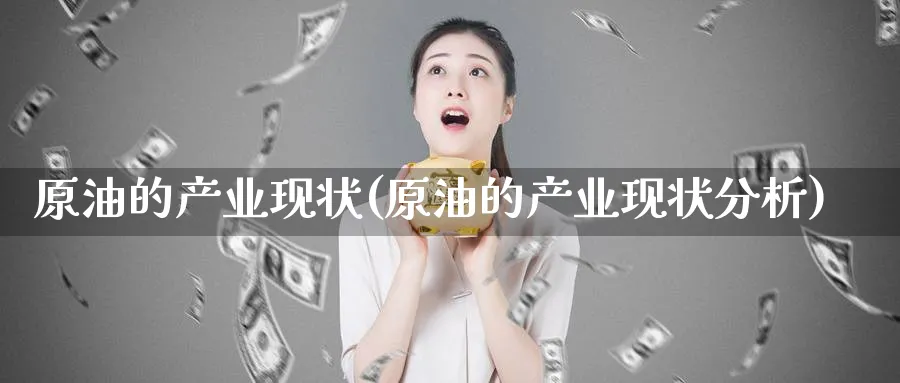原油的产业现状(原油的产业现状分析)_https://www.nyyysy.com_期货行情_第1张
