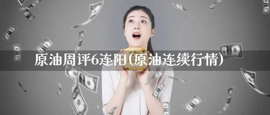 原油周评6连阳(原油连续行情)_期货直播_第1张_南严期货 原油周评6连阳(原油连续行情)_https://www.nyyysy.com_期货直播_第1张