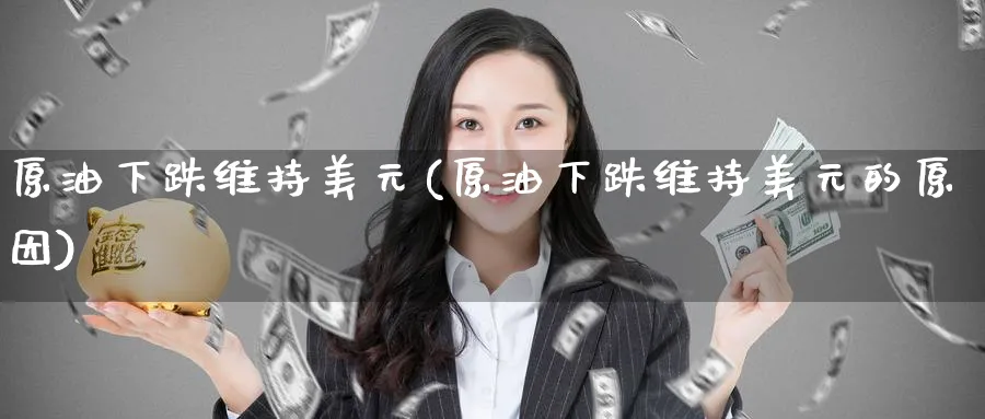 原油下跌维持美元(原油下跌维持美元的原因)_https://www.nyyysy.com_期货分析_第1张