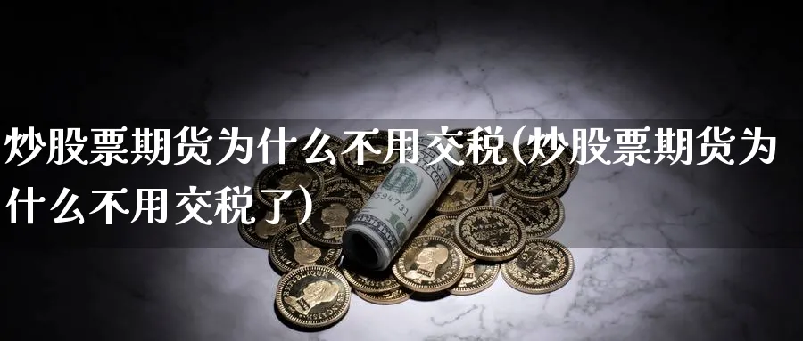 炒股票期货为什么不用交税(炒股票期货为什么不用交税了)_https://www.nyyysy.com_期货平台_第1张