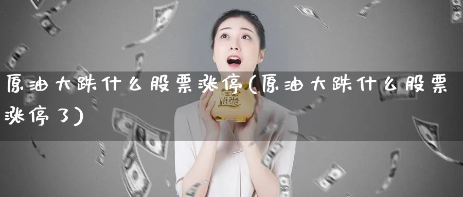 原油大跌什么股票涨停(原油大跌什么股票涨停了)_https://www.nyyysy.com_期货分析_第1张