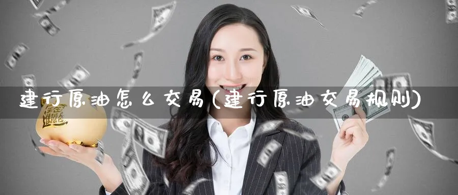 建行原油怎么交易(建行原油交易规则)_https://www.nyyysy.com_期货平台_第1张