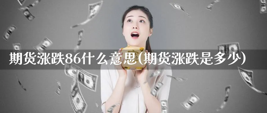 期货涨跌86什么意思(期货涨跌是多少)_https://www.nyyysy.com_期货喊单_第1张