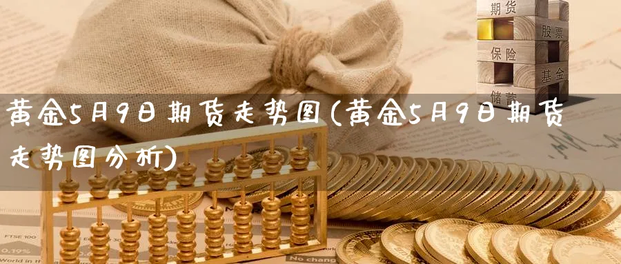 黄金5月9日期货走势图(黄金5月9日期货走势图分析)_https://www.nyyysy.com_期货行情_第1张