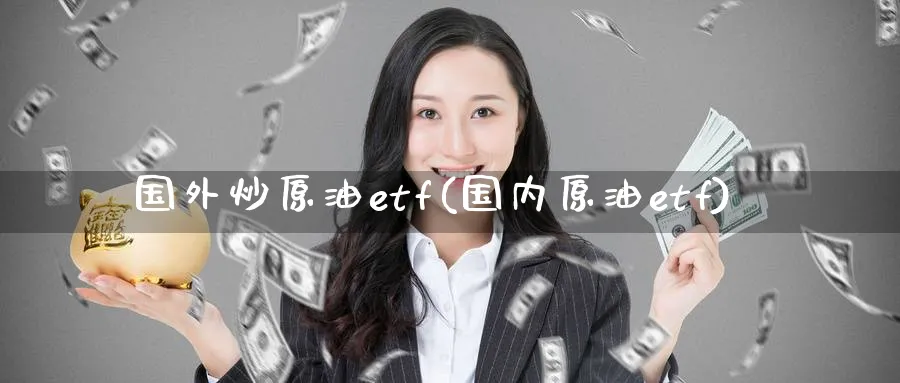 国外炒原油etf(国内原油etf)_https://www.nyyysy.com_期货直播_第1张