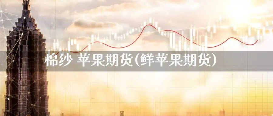 棉纱 苹果期货(鲜苹果期货)_https://www.nyyysy.com_期货行情_第1张
