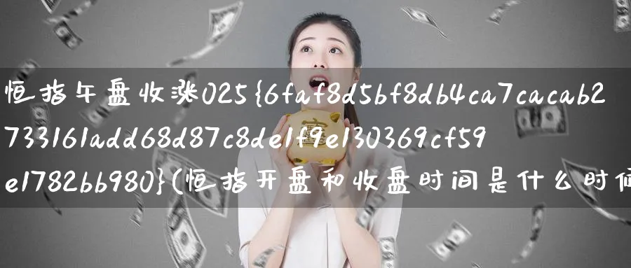 恒指午盘收涨025%(恒指开盘和收盘时间是什么时候?)_https://www.nyyysy.com_期货分析_第1张