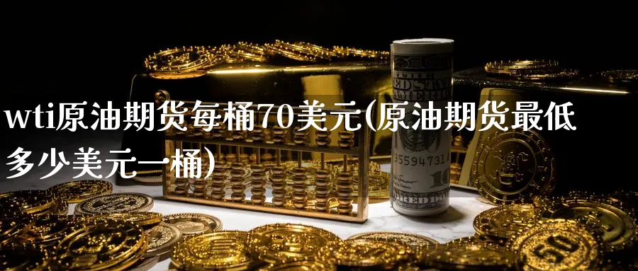 wti原油期货每桶70美元(原油期货最低多少美元一桶)_https://www.nyyysy.com_期货市场_第1张