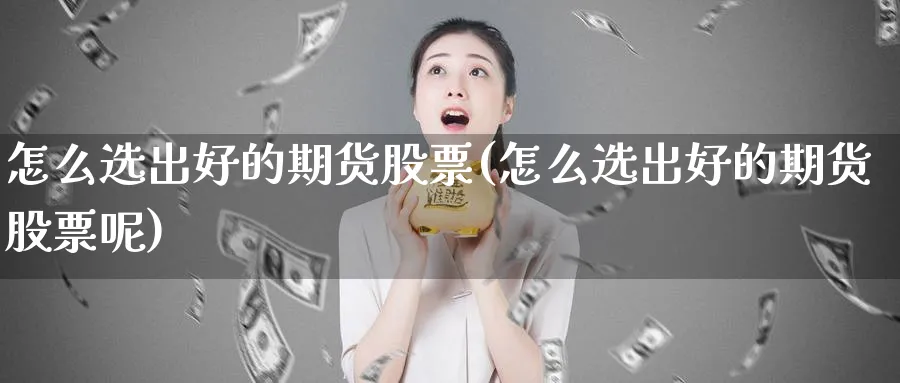 怎么选出好的期货股票(怎么选出好的期货股票呢)_https://www.nyyysy.com_期货平台_第1张