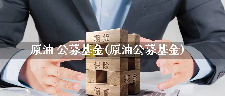 原油 公募基金(原油公募基金)_https://www.nyyysy.com_期货分析_第1张