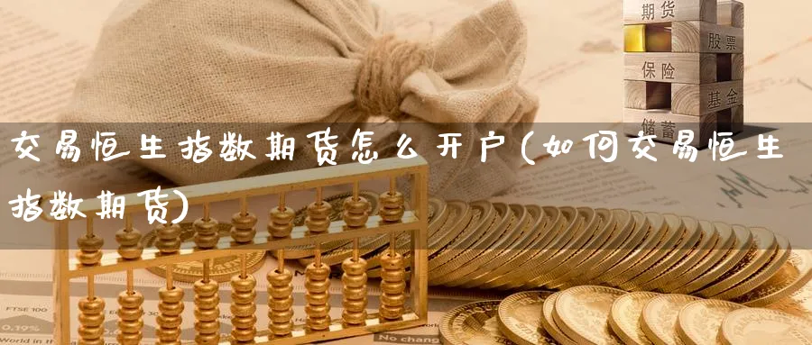 交易恒生指数期货怎么开户(如何交易恒生指数期货)_https://www.nyyysy.com_期货分析_第1张