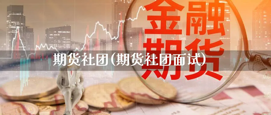 期货社团(期货社团面试)_https://www.nyyysy.com_期货平台_第1张