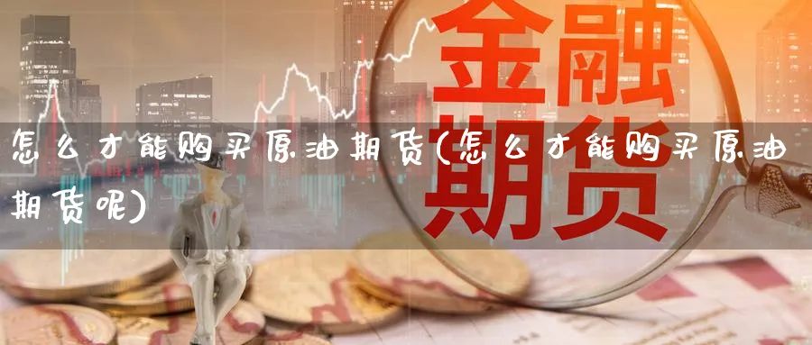 怎么才能购买原油期货(怎么才能购买原油期货呢)_https://www.nyyysy.com_期货分析_第1张