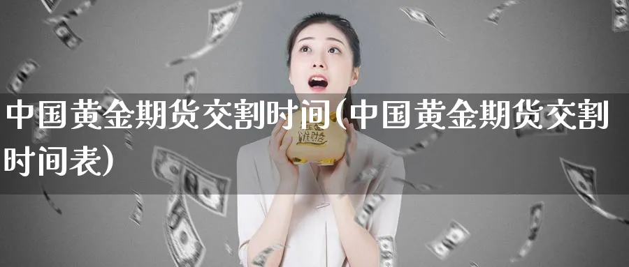 中国黄金期货交割时间(中国黄金期货交割时间表)_https://www.nyyysy.com_期货行情_第1张