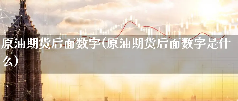 原油期货后面数字(原油期货后面数字是什么)_https://www.nyyysy.com_期货喊单_第1张