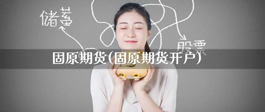 固原期货(固原期货开户)_https://www.nyyysy.com_期货市场_第1张