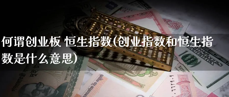 何谓创业板 恒生指数(创业指数和恒生指数是什么意思)_https://www.nyyysy.com_期货喊单_第1张