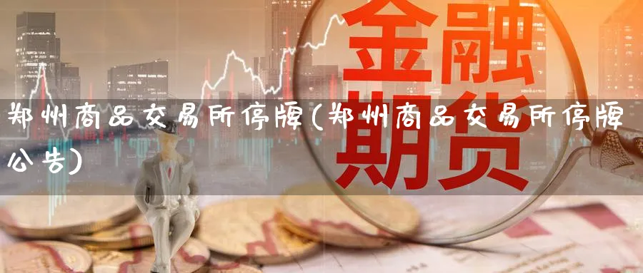 郑州商品交易所停牌(郑州商品交易所停牌公告)_https://www.nyyysy.com_期货喊单_第1张