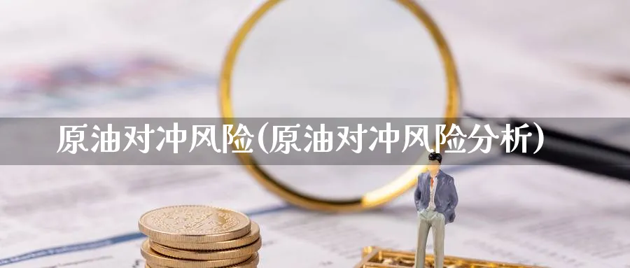 原油对冲风险(原油对冲风险分析)_期货分析_第1张_南严期货 原油对冲风险(原油对冲风险分析)_https://www.nyyysy.com_期货分析_第1张