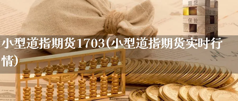 小型道指期货1703(小型道指期货实时行情)_https://www.nyyysy.com_期货行情_第1张