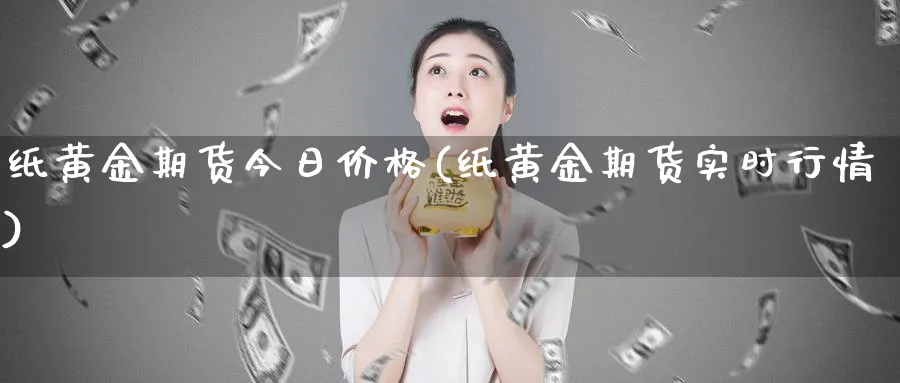 纸黄金期货今日价格(纸黄金期货实时行情)_https://www.nyyysy.com_期货平台_第1张