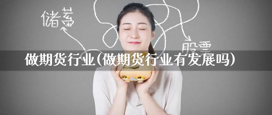 做期货行业(做期货行业有发展吗)_https://www.nyyysy.com_期货直播_第1张