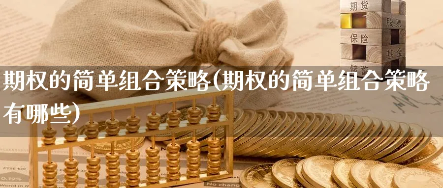 期权的简单组合策略(期权的简单组合策略有哪些)_期货直播_第1张_南严期货 期权的简单组合策略(期权的简单组合策略有哪些)_https://www.nyyysy.com_期货直播_第1张