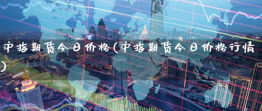沪指期货今日价格(沪指期货今日价格行情)_期货喊单_第1张_南严期货 沪指期货今日价格(沪指期货今日价格行情)_https://www.nyyysy.com_期货喊单_第1张