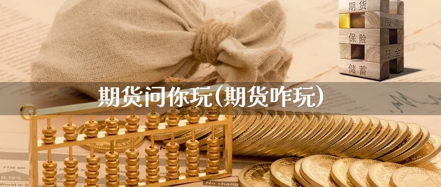 期货问你玩(期货咋玩)_https://www.nyyysy.com_期货直播_第1张