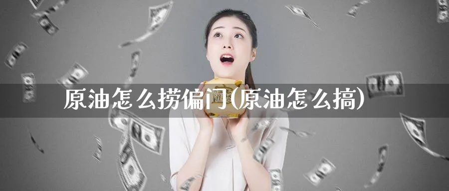 原油怎么捞偏门(原油怎么搞)_https://www.nyyysy.com_期货直播_第1张