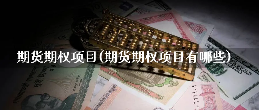 期货期权项目(期货期权项目有哪些)_https://www.nyyysy.com_期货平台_第1张