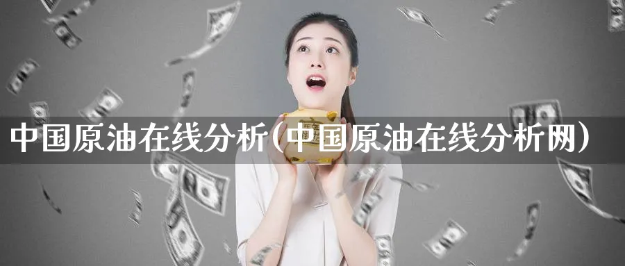 中国原油在线分析(中国原油在线分析网)_https://www.nyyysy.com_期货直播_第1张
