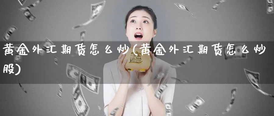 黄金外汇期货怎么炒(黄金外汇期货怎么炒股)_https://www.nyyysy.com_期货市场_第1张