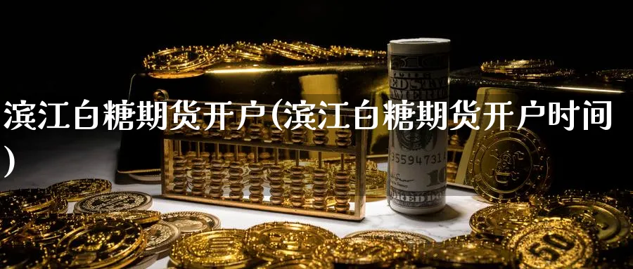 滨江白糖期货开户(滨江白糖期货开户时间)_https://www.nyyysy.com_期货行情_第1张