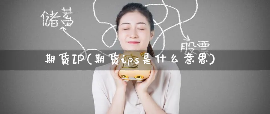 期货IP(期货ips是什么意思)_https://www.nyyysy.com_期货平台_第1张