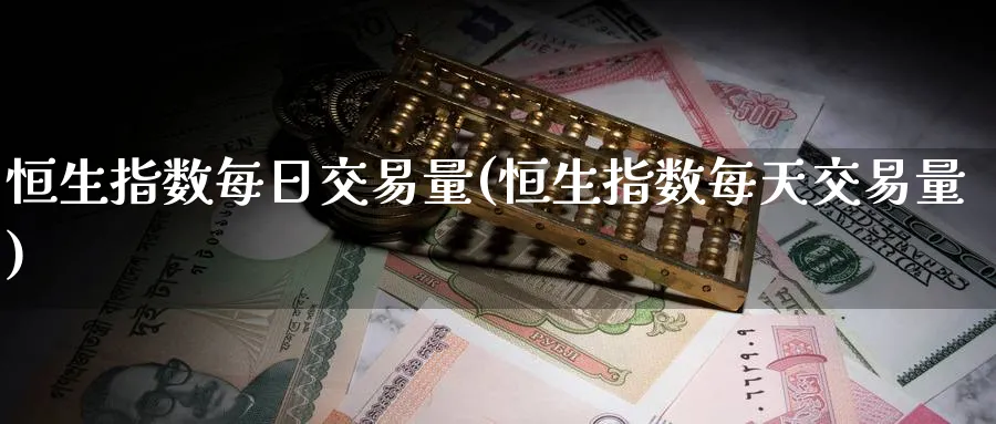 恒生指数每日交易量(恒生指数每天交易量)_https://www.nyyysy.com_期货行情_第1张