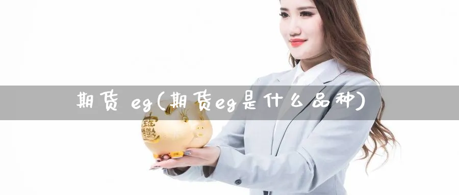 期货 eg(期货eg是什么品种)_https://www.nyyysy.com_期货直播_第1张