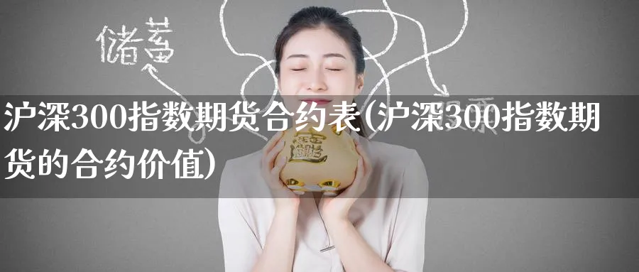 沪深300指数期货合约表(沪深300指数期货的合约价值)_https://www.nyyysy.com_期货喊单_第1张