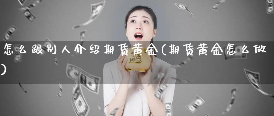 怎么跟别人介绍期货黄金(期货黄金怎么做)_https://www.nyyysy.com_期货行情_第1张