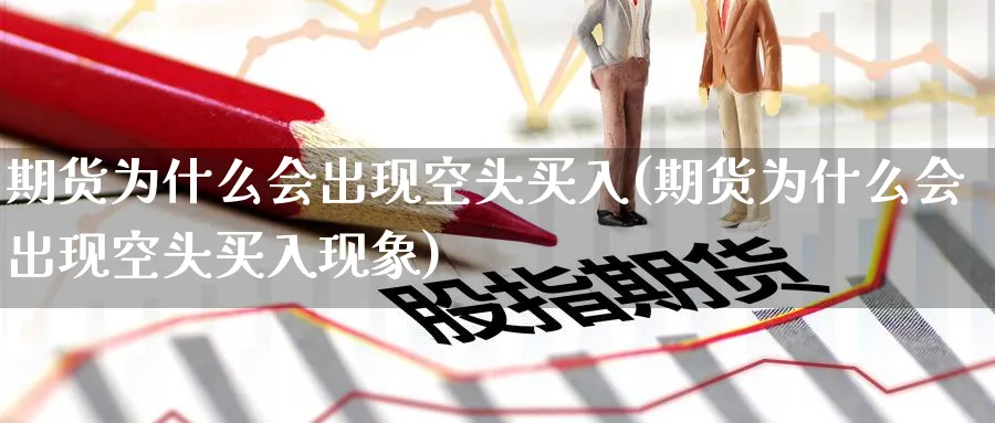 期货为什么会出现空头买入(期货为什么会出现空头买入现象)_https://www.nyyysy.com_期货喊单_第1张